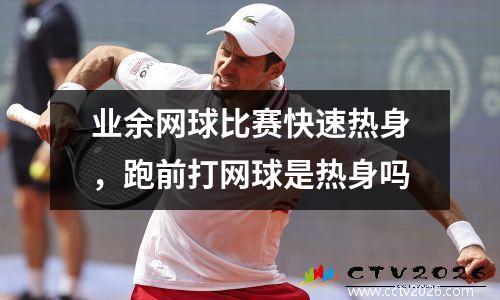 业余网球比赛快速热身，跑前打网球是热身吗