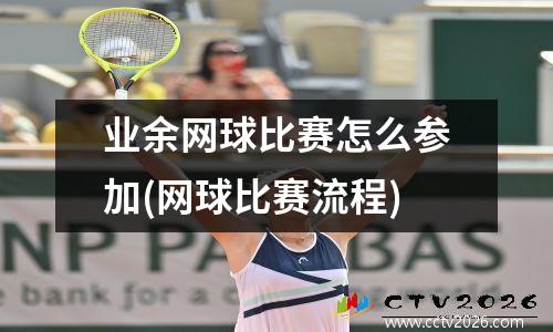 业余网球比赛怎么参加(网球比赛流程)