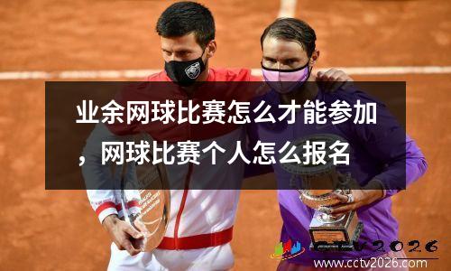 业余网球比赛怎么才能参加，网球比赛个人怎么报名