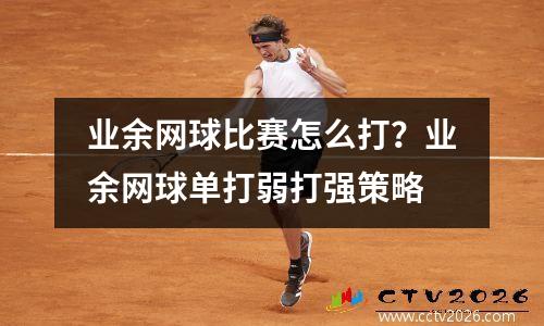 业余网球比赛怎么打？业余网球单打弱打强策略