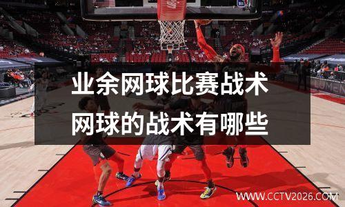 业余网球比赛战术 网球的战术有哪些