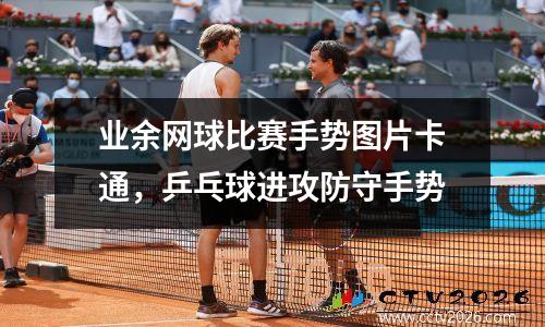 业余网球比赛手势图片卡通，乒乓球进攻防守手势