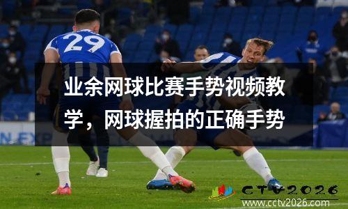 业余网球比赛手势视频教学，网球握拍的正确手势