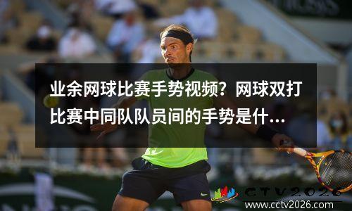 业余网球比赛手势视频？网球双打比赛中同队队员间的手势是什么意思