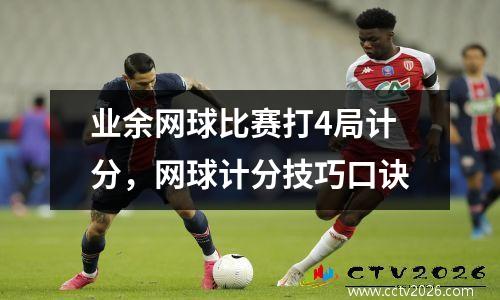 业余网球比赛打4局计分，网球计分技巧口诀