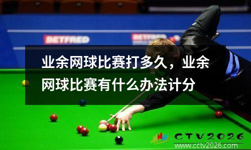 业余网球比赛打多久，业余网球比赛有什么办法计分