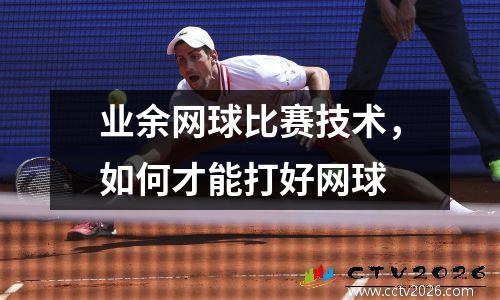 业余网球比赛技术，如何才能打好网球