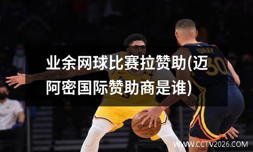 业余网球比赛拉赞助(迈阿密国际赞助商是谁)
