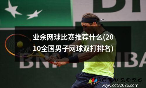 业余网球比赛推荐什么(2010全国男子网球双打排名)