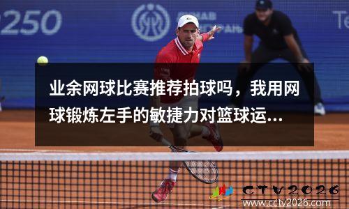 业余网球比赛推荐拍球吗，我用网球锻炼左手的敏捷力对篮球运球好吗