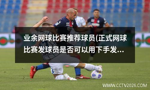 业余网球比赛推荐球员(正式网球比赛发球员是否可以用下手发球)