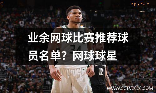 业余网球比赛推荐球员名单？网球球星