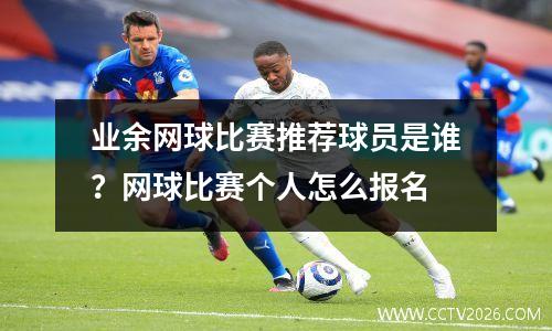 业余网球比赛推荐球员是谁？网球比赛个人怎么报名