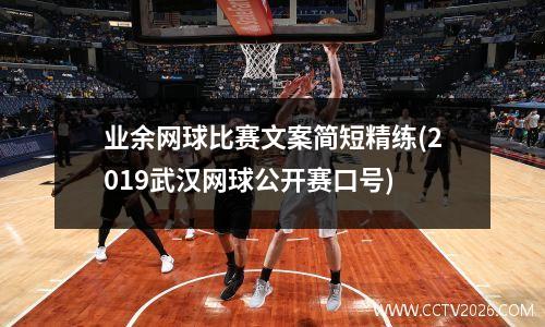 业余网球比赛文案简短精练(2019武汉网球公开赛口号)