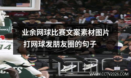 业余网球比赛文案素材图片 打网球发朋友圈的句子