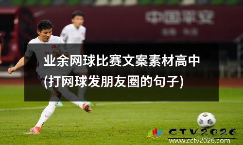 业余网球比赛文案素材高中(打网球发朋友圈的句子)