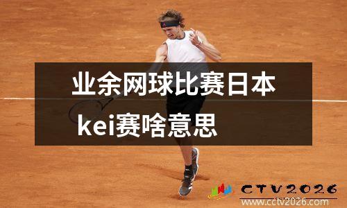 业余网球比赛日本 kei赛啥意思
