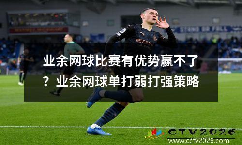 业余网球比赛有优势赢不了？业余网球单打弱打强策略