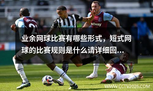 业余网球比赛有哪些形式，短式网球的比赛规则是什么请详细回答