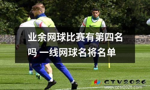 业余网球比赛有第四名吗 一线网球名将名单