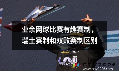 业余网球比赛有趣赛制，瑞士赛制和双败赛制区别
