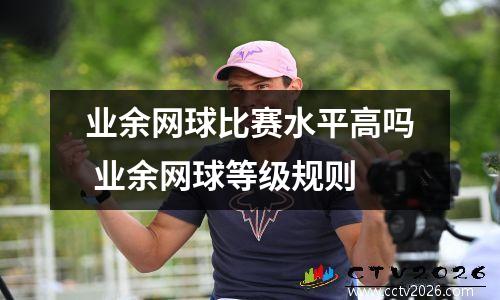 业余网球比赛水平高吗 业余网球等级规则