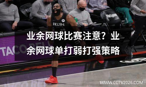 业余网球比赛注意？业余网球单打弱打强策略