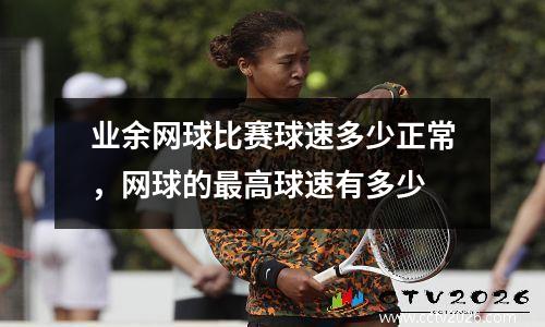 业余网球比赛球速多少正常，网球的最高球速有多少
