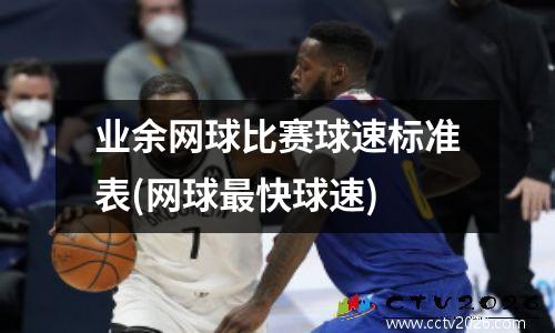 业余网球比赛球速标准表(网球最快球速)