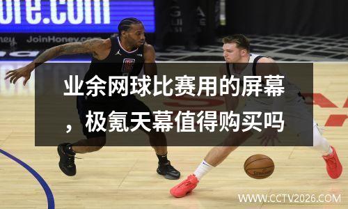 业余网球比赛用的屏幕，极氪天幕值得购买吗