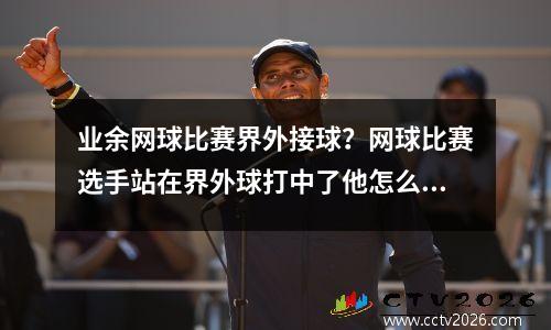 业余网球比赛界外接球？网球比赛选手站在界外球打中了他怎么算分