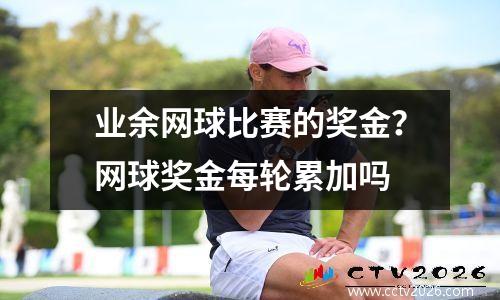 业余网球比赛的奖金？网球奖金每轮累加吗