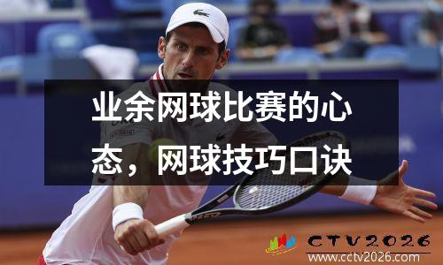 业余网球比赛的心态，网球技巧口诀