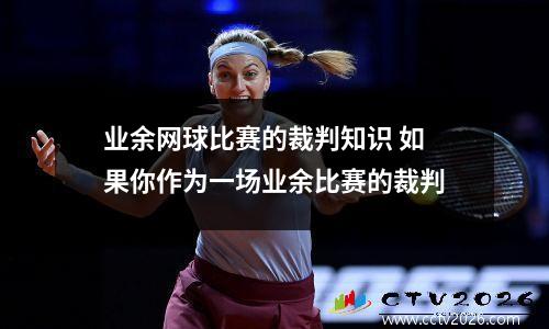 业余网球比赛的裁判知识 如果你作为一场业余比赛的裁判