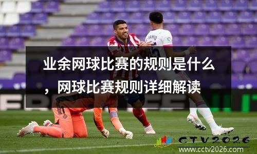 业余网球比赛的规则是什么，网球比赛规则详细解读
