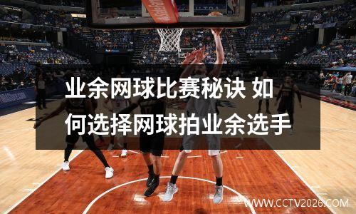 业余网球比赛秘诀 如何选择网球拍业余选手