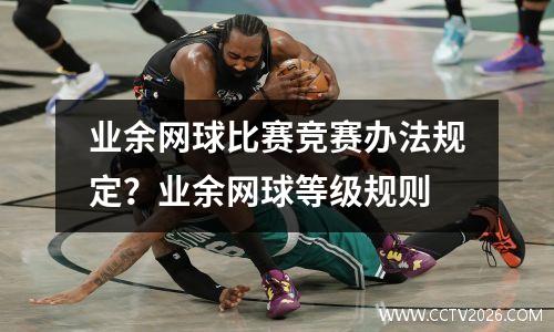 业余网球比赛竞赛办法规定？业余网球等级规则
