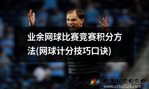 业余网球比赛竞赛积分方法(网球计分技巧口诀)