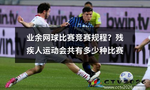 业余网球比赛竞赛规程？残疾人运动会共有多少种比赛