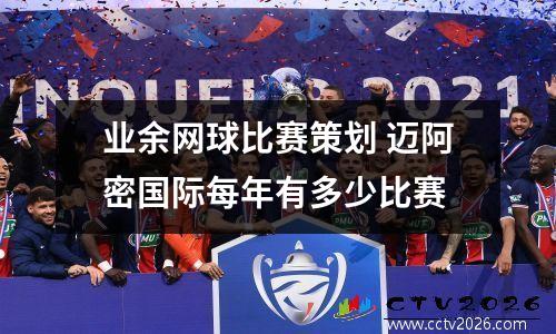 业余网球比赛策划 迈阿密国际每年有多少比赛