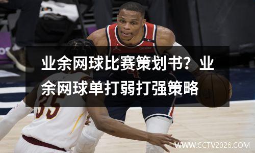 业余网球比赛策划书？业余网球单打弱打强策略
