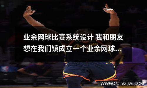 业余网球比赛系统设计 我和朋友想在我们镇成立一个业余网球俱乐部