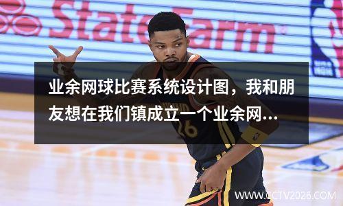 业余网球比赛系统设计图，我和朋友想在我们镇成立一个业余网球俱乐部