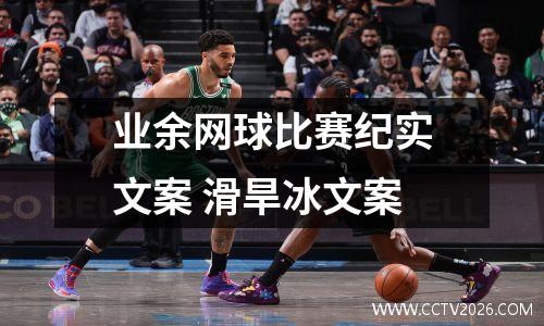 业余网球比赛纪实文案 滑旱冰文案