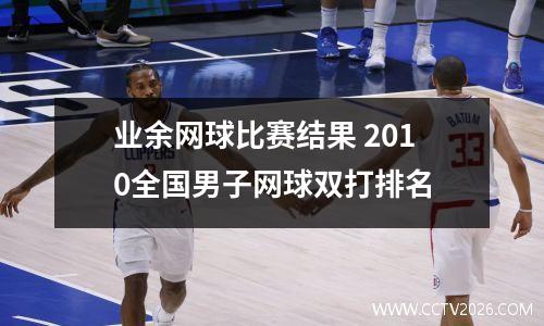 业余网球比赛结果 2010全国男子网球双打排名