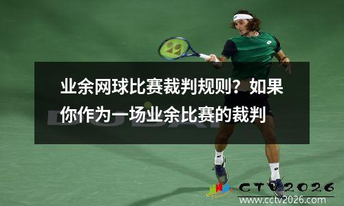 业余网球比赛裁判规则？如果你作为一场业余比赛的裁判