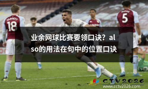 业余网球比赛要领口诀？also的用法在句中的位置口诀