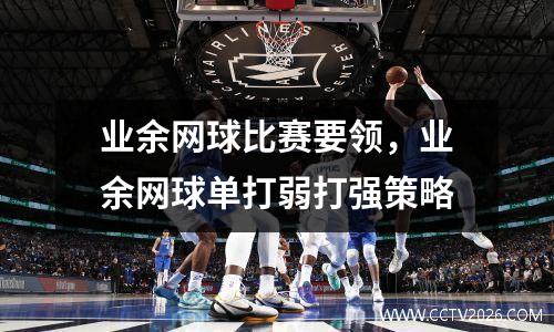业余网球比赛要领，业余网球单打弱打强策略