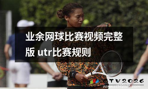业余网球比赛视频完整版 utr比赛规则