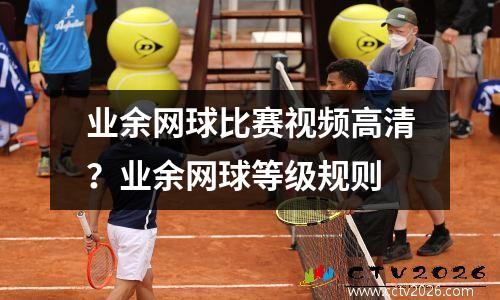 业余网球比赛视频高清？业余网球等级规则